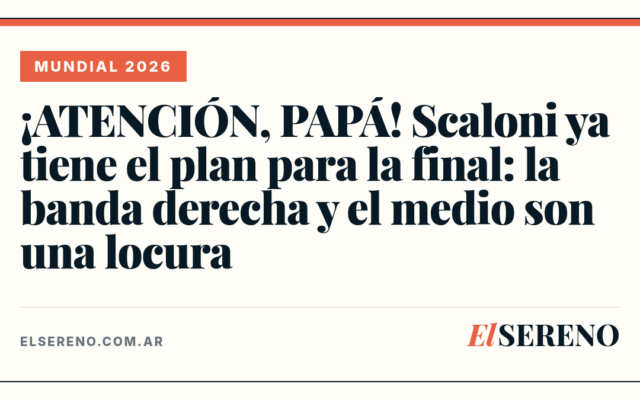 ¡ATENCIÓN, PAPÁ! Scaloni ya tiene el plan para la final: la banda derecha y el medio son una locura