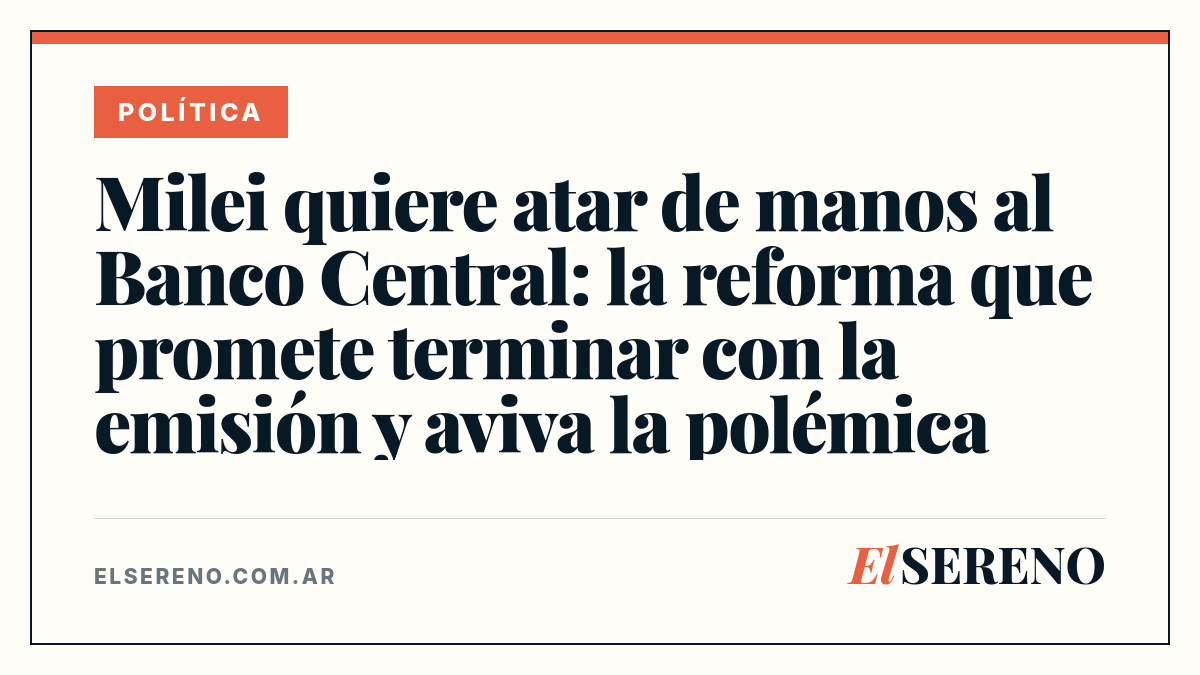 Milei quiere atar de manos al Banco Central: la reforma que promete terminar con la emisión y aviva la polémica