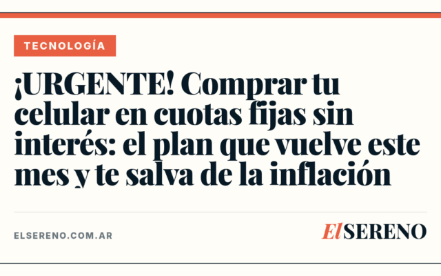 ¡URGENTE! Comprar tu celular en cuotas fijas sin interés: el plan que vuelve este mes y te salva de la inflación